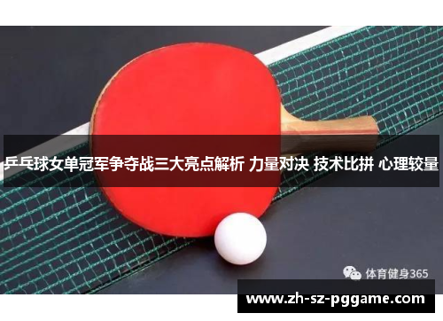 乒乓球女单冠军争夺战三大亮点解析 力量对决 技术比拼 心理较量 乒乓球女单冠军争夺战三大亮点解析 力量对决 技术比拼 心理较量