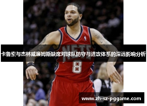 卡鲁索与杰林威廉姆斯缺席对球队防守与进攻体系的深远影响分析