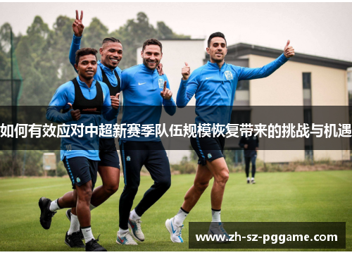 如何有效应对中超新赛季队伍规模恢复带来的挑战与机遇 如何有效应对中超新赛季队伍规模恢复带来的挑战与机遇