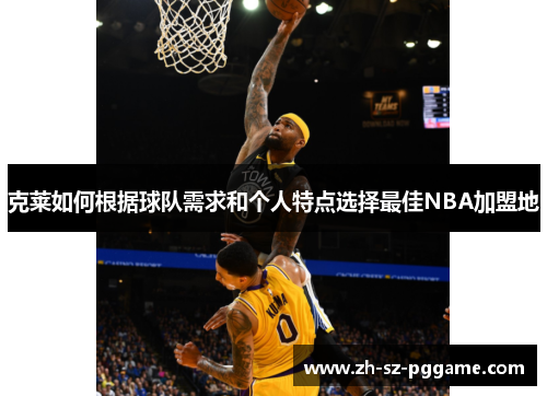 克莱如何根据球队需求和个人特点选择最佳NBA加盟地 克莱如何根据球队需求和个人特点选择最佳NBA加盟地