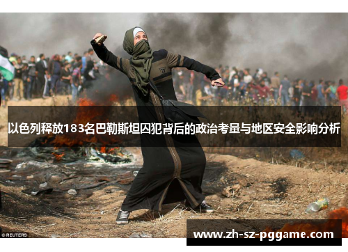 以色列释放183名巴勒斯坦囚犯背后的政治考量与地区安全影响分析