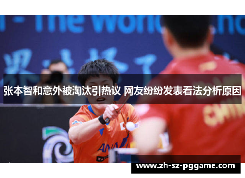 张本智和意外被淘汰引热议 网友纷纷发表看法分析原因 张本智和意外被淘汰引热议 网友纷纷发表看法分析原因