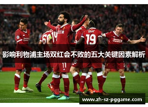 影响利物浦主场双红会不败的五大关键因素解析 影响利物浦主场双红会不败的五大关键因素解析