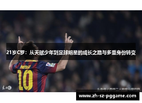 21岁C罗：从天赋少年到足球明星的成长之路与多重身份转变