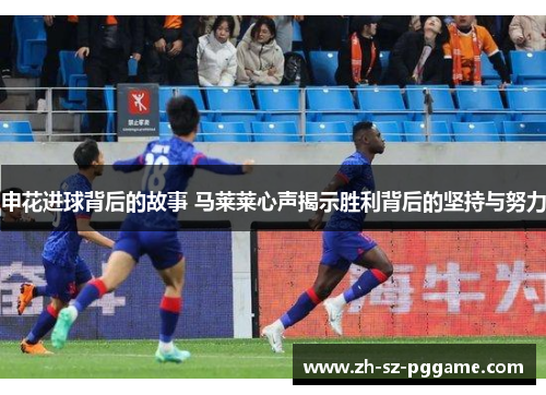 申花进球背后的故事 马莱莱心声揭示胜利背后的坚持与努力
