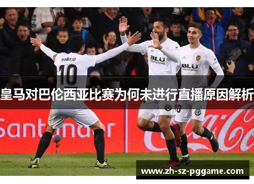 皇马对巴伦西亚比赛为何未进行直播原因解析