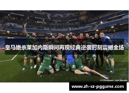 皇马绝杀莱加内斯瞬间再现经典逆袭时刻震撼全场 皇马绝杀莱加内斯瞬间再现经典逆袭时刻震撼全场