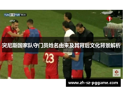 突尼斯国家队守门员姓名由来及其背后文化背景解析