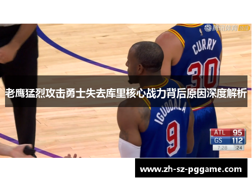 老鹰猛烈攻击勇士失去库里核心战力背后原因深度解析 老鹰猛烈攻击勇士失去库里核心战力背后原因深度解析