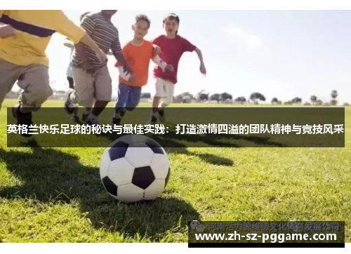 英格兰快乐足球的秘诀与最佳实践:打造激情四溢的团队精神与竞技风采 英格兰快乐足球的秘诀与最佳实践:打造激情四溢的团队精神与竞技风采