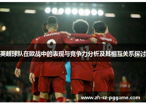 英超球队在欧战中的表现与竞争力分析及其相互关系探讨 英超球队在欧战中的表现与竞争力分析及其相互关系探讨