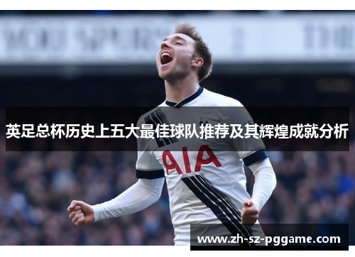 英足总杯历史上五大最佳球队推荐及其辉煌成就分析