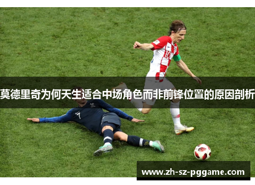 莫德里奇为何天生适合中场角色而非前锋位置的原因剖析