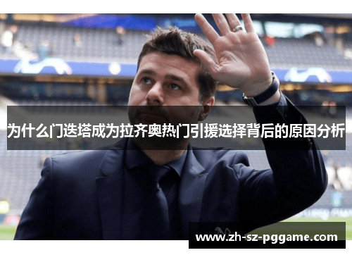 为什么门迭塔成为拉齐奥热门引援选择背后的原因分析