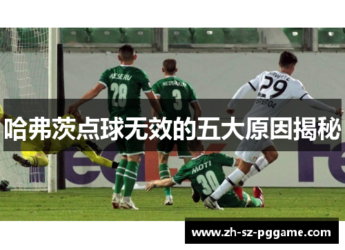 哈弗茨点球无效的五大原因揭秘 哈弗茨点球无效的五大原因揭秘