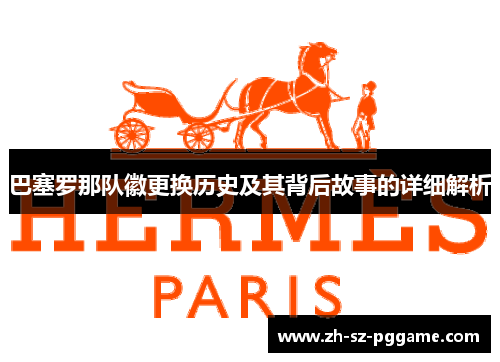 巴塞罗那队徽更换历史及其背后故事的详细解析 巴塞罗那队徽更换历史及其背后故事的详细解析