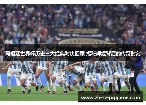 阿根廷世界杯历史三大经典对决回顾 揭秘辉煌背后的传奇时刻 阿根廷世界杯历史三大经典对决回顾 揭秘辉煌背后的传奇时刻