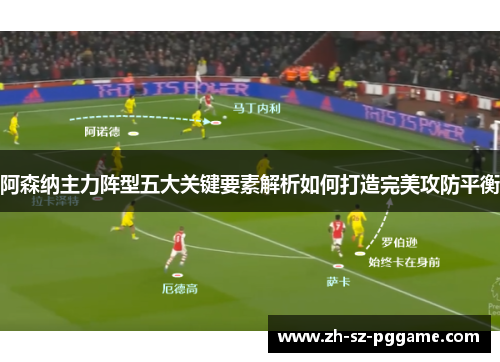 阿森纳主力阵型五大关键要素解析如何打造完美攻防平衡