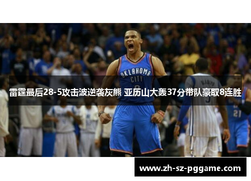 雷霆最后28-5攻击波逆袭灰熊 亚历山大轰37分带队豪取8连胜