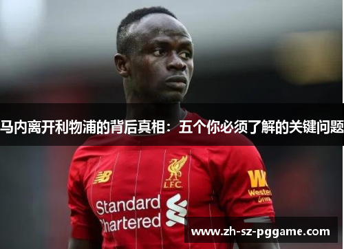马内离开利物浦的背后真相：五个你必须了解的关键问题