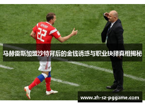 马赫雷斯加盟沙特背后的金钱诱惑与职业抉择真相揭秘