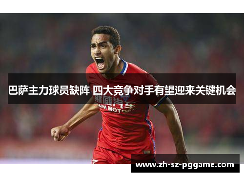 巴萨主力球员缺阵 四大竞争对手有望迎来关键机会