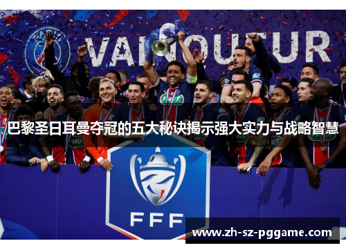 巴黎圣日耳曼夺冠的五大秘诀揭示强大实力与战略智慧