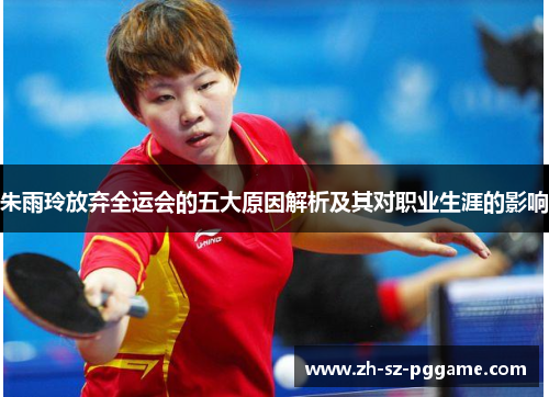 朱雨玲放弃全运会的五大原因解析及其对职业生涯的影响 朱雨玲放弃全运会的五大原因解析及其对职业生涯的影响