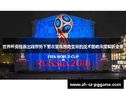 世界杯资格赛出线形势下更衣室氛围隐变量的战术前瞻深度解析全景 世界杯资格赛出线形势下更衣室氛围隐变量的战术前瞻深度解析全景