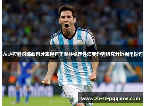 从萨拉赫对阵西班牙表现看美洲杯稳定性演变趋势研究分析视角探讨