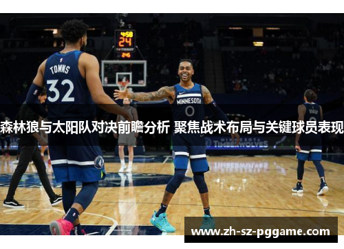 森林狼与太阳队对决前瞻分析 聚焦战术布局与关键球员表现