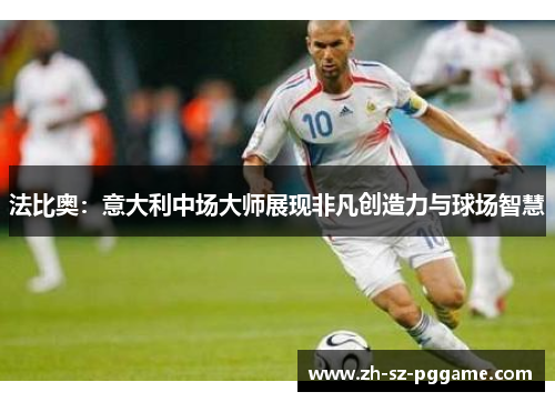 法比奥:意大利中场大师展现非凡创造力与球场智慧 法比奥:意大利中场大师展现非凡创造力与球场智慧