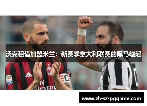 沃克租借加盟米兰：新赛季意大利联赛的黑马崛起