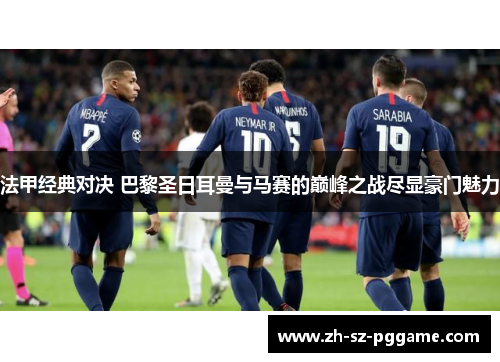 法甲经典对决 巴黎圣日耳曼与马赛的巅峰之战尽显豪门魅力