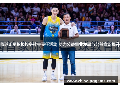 篮球明星积极投身社会责任活动 助力公益事业发展与公益意识提升