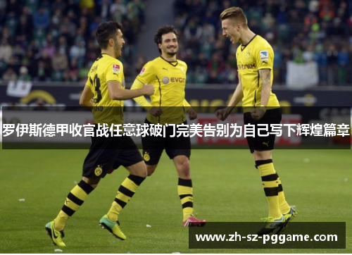 罗伊斯德甲收官战任意球破门完美告别为自己写下辉煌篇章