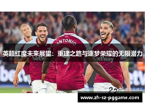 英超红魔未来展望：重建之路与逐梦荣耀的无限潜力