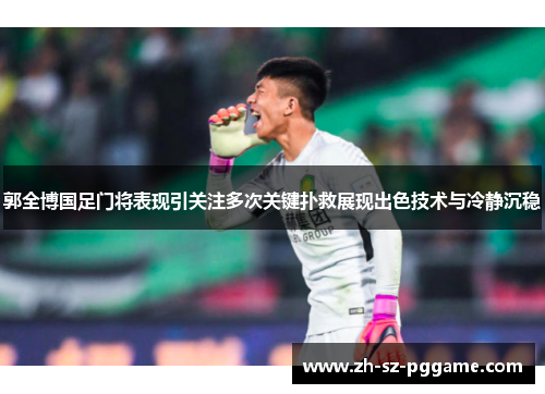 郭全博国足门将表现引关注多次关键扑救展现出色技术与冷静沉稳 郭全博国足门将表现引关注多次关键扑救展现出色技术与冷静沉稳