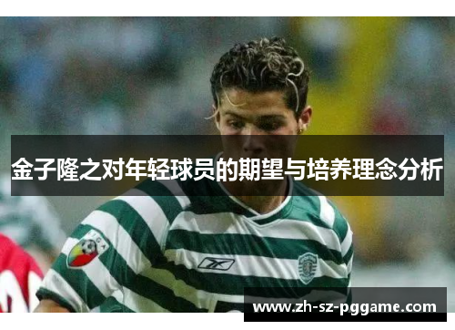 金子隆之对年轻球员的期望与培养理念分析 金子隆之对年轻球员的期望与培养理念分析