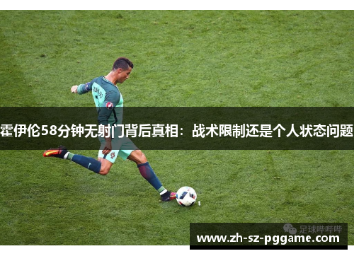霍伊伦58分钟无射门背后真相:战术限制还是个人状态问题 霍伊伦58分钟无射门背后真相:战术限制还是个人状态问题